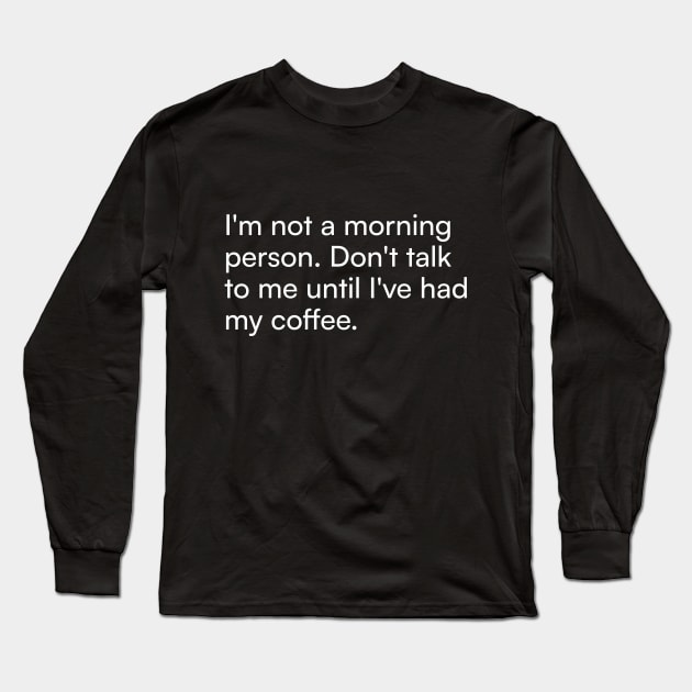 I'm not a morning person. Don't talk to me until I've had my coffee. Long Sleeve T-Shirt by Merchgard